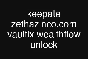 keepate zethazinco.com vaultix wealthflow unlock