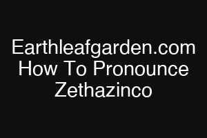 Earthleafgarden.com How To Pronounce Zethazinco